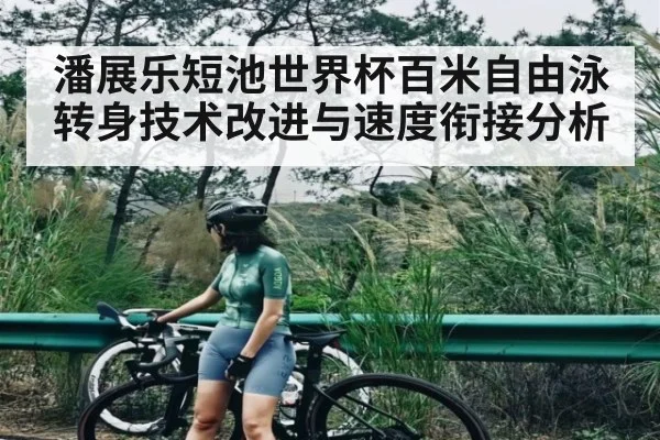 潘展乐短池世界杯百米自由泳转身技术改进与速度衔接分析