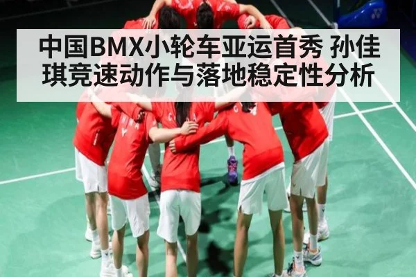 中国BMX小轮车亚运首秀 孙佳琪竞速动作与落地稳定性分析